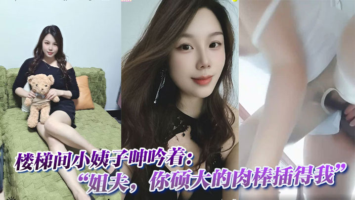 楼梯间小姨子呻吟着:“姐夫,你硕大的肉棒插得我