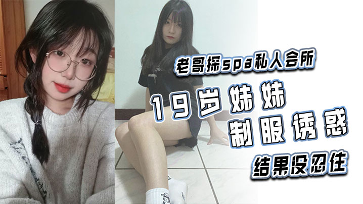 老哥探spa私人会所 19岁妹妹制服诱惑,结果没忍住