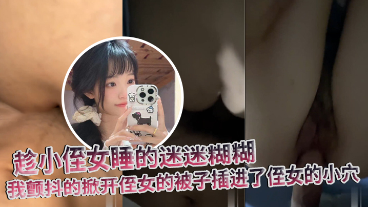 【原创】趁小侄女睡的迷迷糊糊,我颤抖的掀开侄女的被子插进了侄女的小穴
