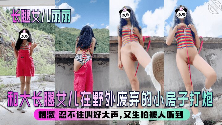 【长腿女儿丽丽】和大长腿女儿在野外废弃的小房子打炮,刺激 忍不住叫好大声,又生怕被人听到