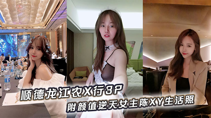 顺德龙江农X行3P,附颜值逆天女主陈XY生活照