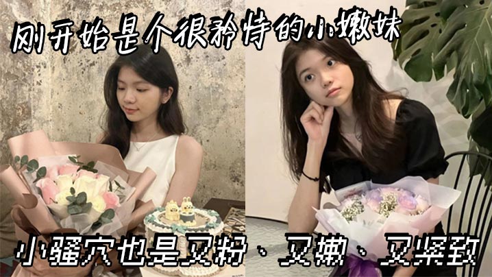 刚开始是个很矜持的小嫩妹,小骚穴也是又粉、又嫩、又紧致